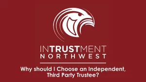 Why Choosing an Independent, Third-Party Trustee is Essential for Your Trust